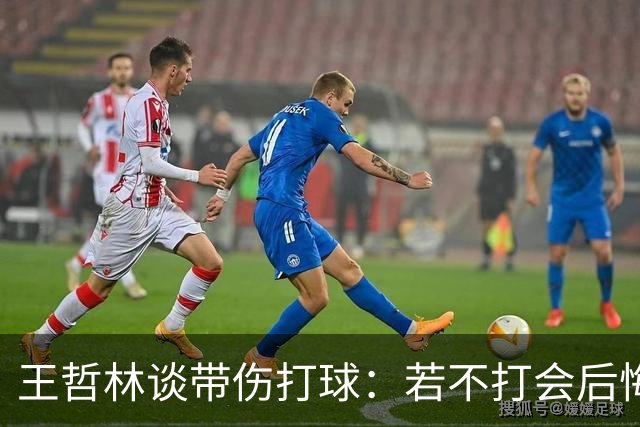 王哲林谈带伤打球：若不打会后悔 一辈子能有几次站在总决舞台上