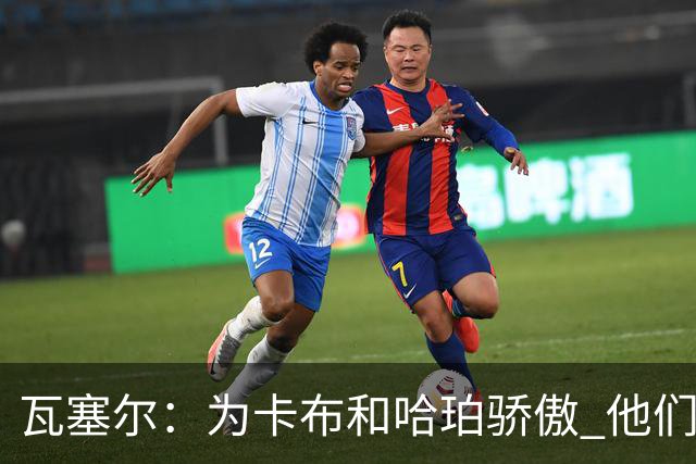 瓦塞尔：为卡布和哈珀骄傲 他们两个都有着不可限量的未来